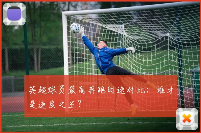 英超球员最高奔跑时速对比：谁才是速度之王？
