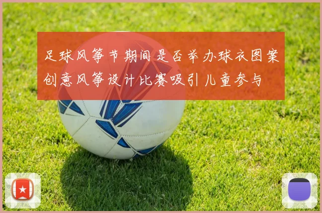 足球风筝节期间是否举办球衣图案创意风筝设计比赛吸引儿童参与