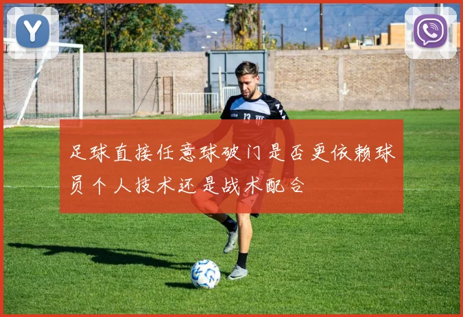 足球直接任意球破门是否更依赖球员个人技术还是战术配合