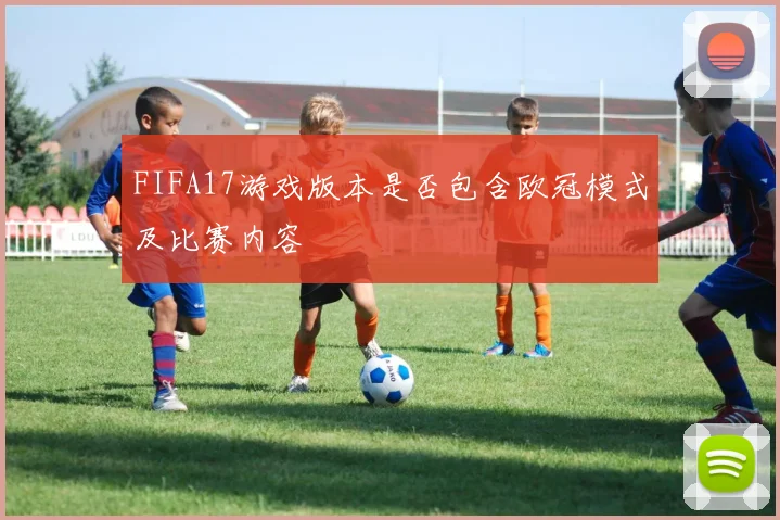 FIFA17游戏版本是否包含欧冠模式及比赛内容