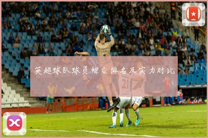 英超球队球员综合排名及实力对比