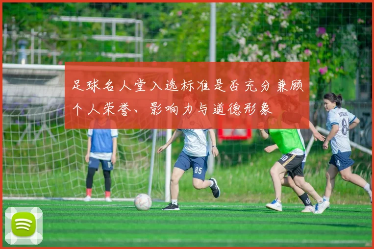 足球名人堂入选标准是否充分兼顾个人荣誉、影响力与道德形象